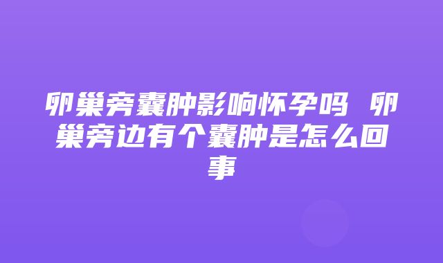 卵巢旁囊肿影响怀孕吗 卵巢旁边有个囊肿是怎么回事