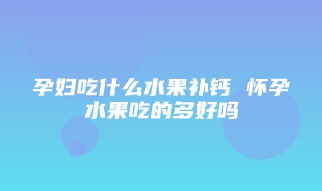 孕妇吃什么水果补钙 怀孕水果吃的多好吗