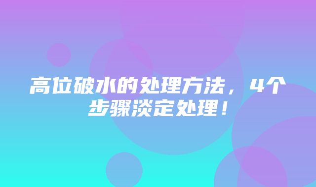 高位破水的处理方法，4个步骤淡定处理！