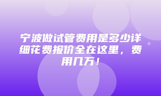 宁波做试管费用是多少详细花费报价全在这里，费用几万！