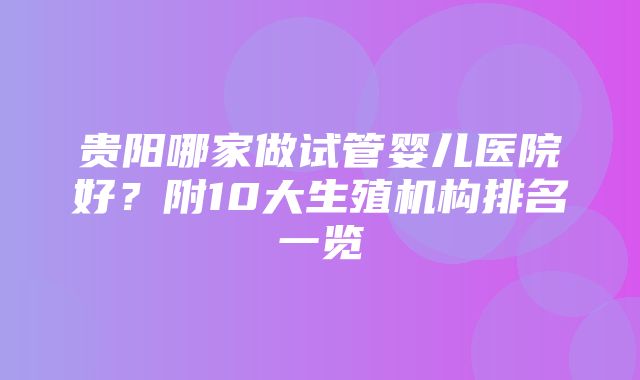 贵阳哪家做试管婴儿医院好？附10大生殖机构排名一览