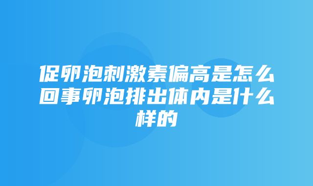 促卵泡刺激素偏高是怎么回事卵泡排出体内是什么样的