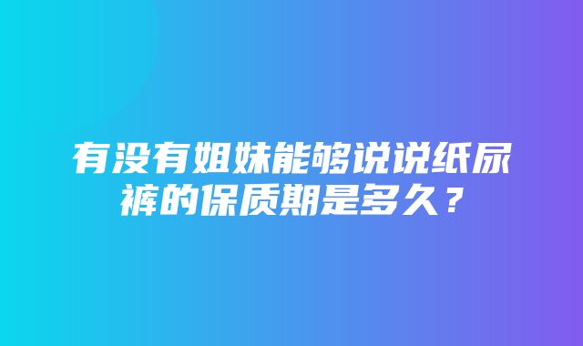 有没有姐妹能够说说纸尿裤的保质期是多久？