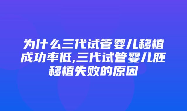 为什么三代试管婴儿移植成功率低,三代试管婴儿胚移植失败的原因