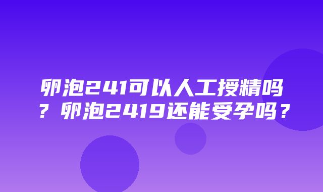 卵泡241可以人工授精吗？卵泡2419还能受孕吗？