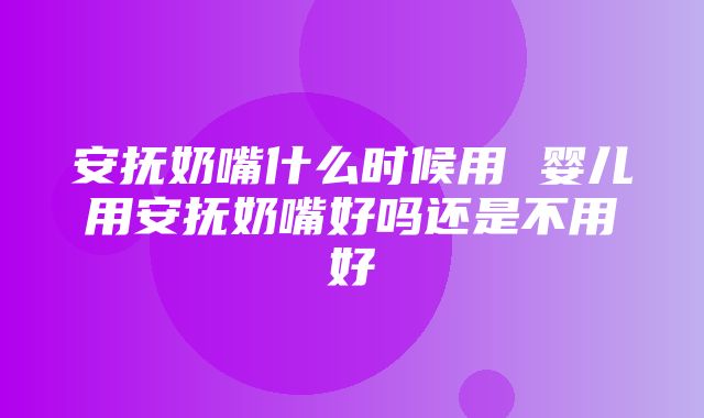 安抚奶嘴什么时候用 婴儿用安抚奶嘴好吗还是不用好