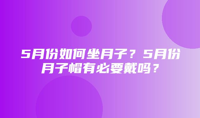 5月份如何坐月子？5月份月子帽有必要戴吗？