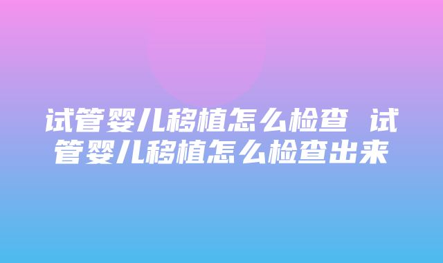 试管婴儿移植怎么检查 试管婴儿移植怎么检查出来