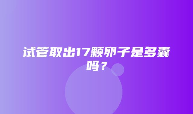 试管取出17颗卵子是多囊吗？