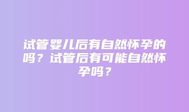 试管婴儿后有自然怀孕的吗？试管后有可能自然怀孕吗？