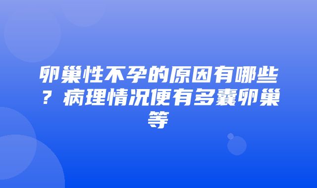 卵巢性不孕的原因有哪些？病理情况便有多囊卵巢等