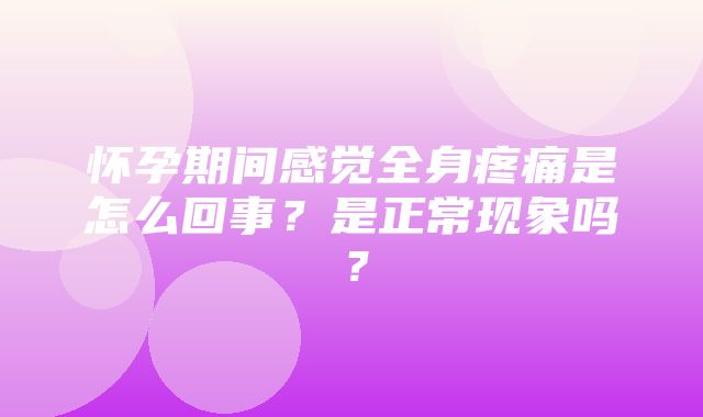 怀孕期间感觉全身疼痛是怎么回事？是正常现象吗？