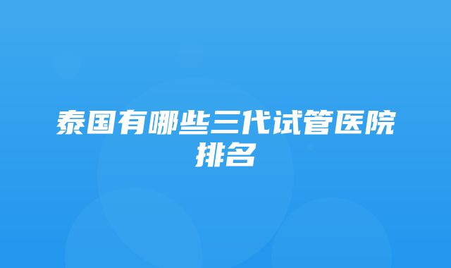 泰国有哪些三代试管医院排名