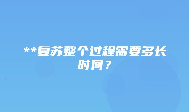 **复苏整个过程需要多长时间？