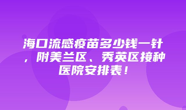 海口流感疫苗多少钱一针，附美兰区、秀英区接种医院安排表！