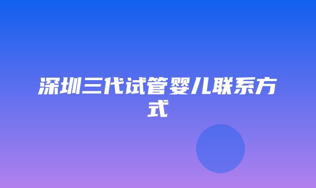 深圳三代试管婴儿联系方式