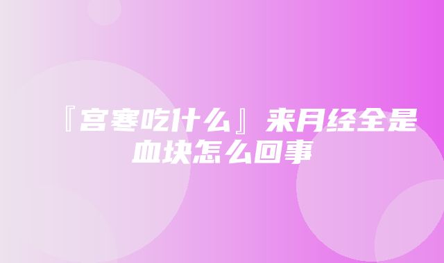 『宫寒吃什么』来月经全是血块怎么回事