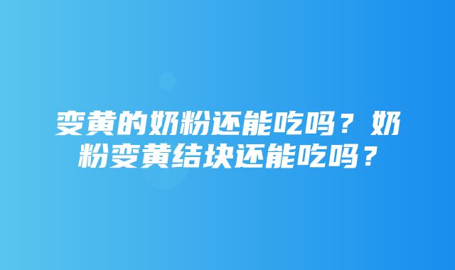 变黄的奶粉还能吃吗？奶粉变黄结块还能吃吗？