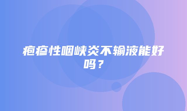 疱疹性咽峡炎不输液能好吗？