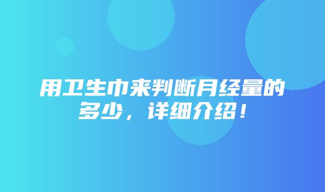 用卫生巾来判断月经量的多少，详细介绍！