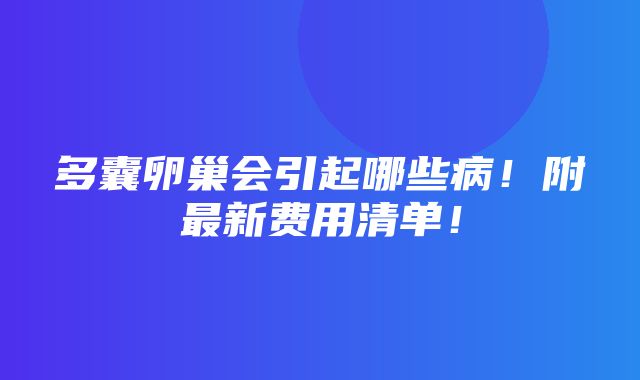 多囊卵巢会引起哪些病！附最新费用清单！