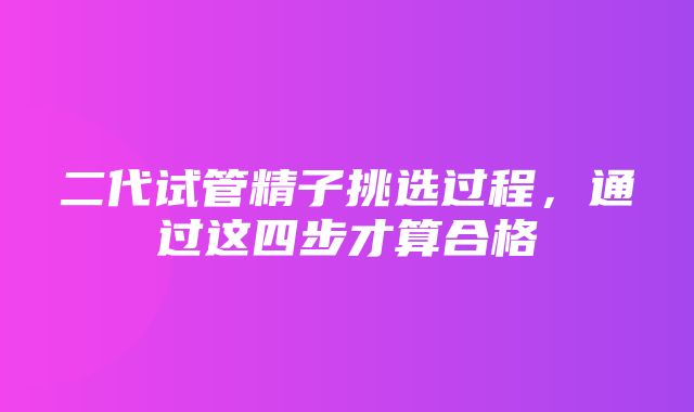 二代试管精子挑选过程，通过这四步才算合格