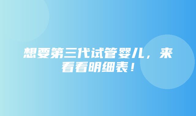 想要第三代试管婴儿，来看看明细表！