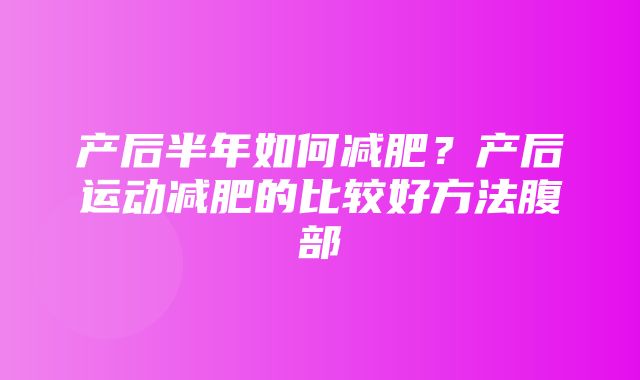 产后半年如何减肥？产后运动减肥的比较好方法腹部