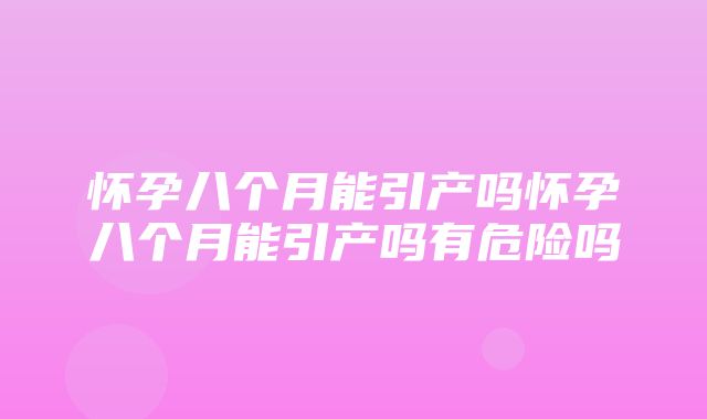 怀孕八个月能引产吗怀孕八个月能引产吗有危险吗