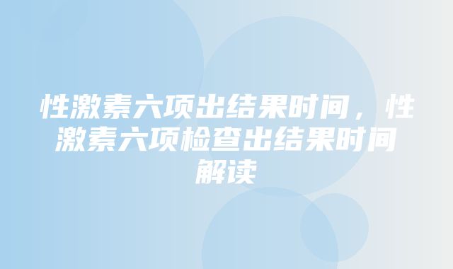 性激素六项出结果时间，性激素六项检查出结果时间解读