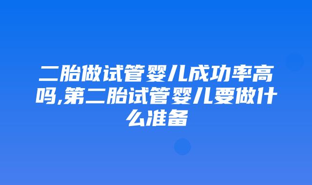 二胎做试管婴儿成功率高吗,第二胎试管婴儿要做什么准备