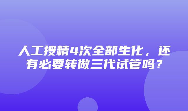 人工授精4次全部生化，还有必要转做三代试管吗？