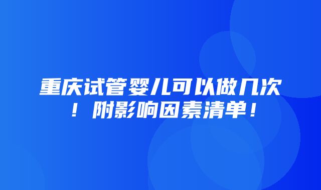 重庆试管婴儿可以做几次！附影响因素清单！