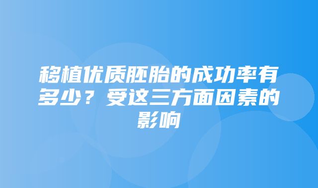 移植优质胚胎的成功率有多少？受这三方面因素的影响