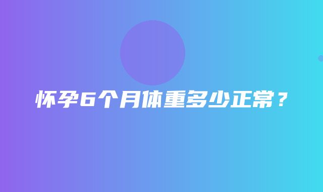 怀孕6个月体重多少正常？