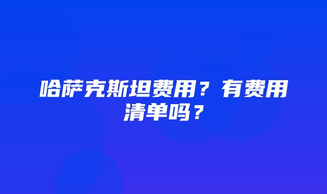 哈萨克斯坦费用？有费用清单吗？