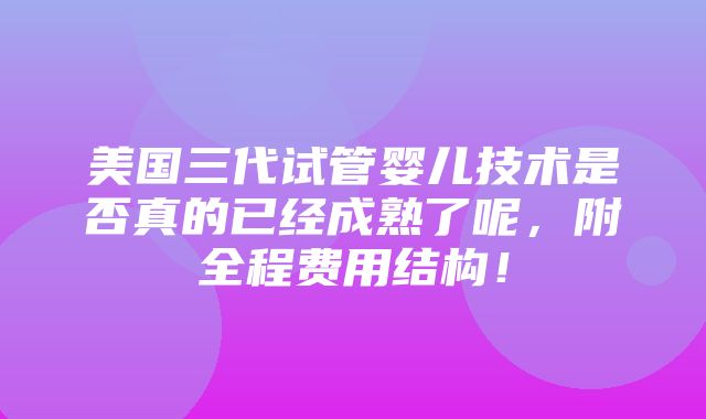 美国三代试管婴儿技术是否真的已经成熟了呢，附全程费用结构！