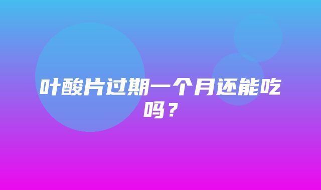 叶酸片过期一个月还能吃吗？