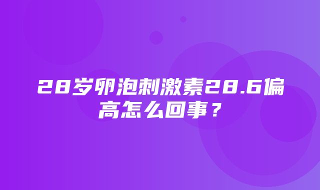 28岁卵泡刺激素28.6偏高怎么回事？