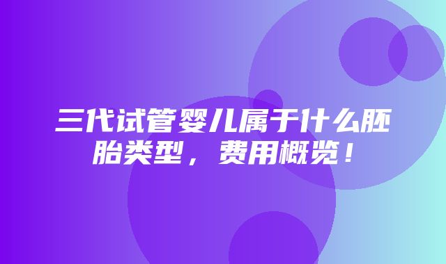 三代试管婴儿属于什么胚胎类型，费用概览！