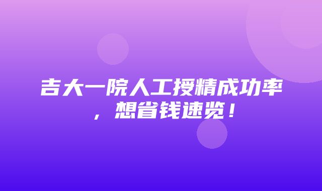 吉大一院人工授精成功率，想省钱速览！