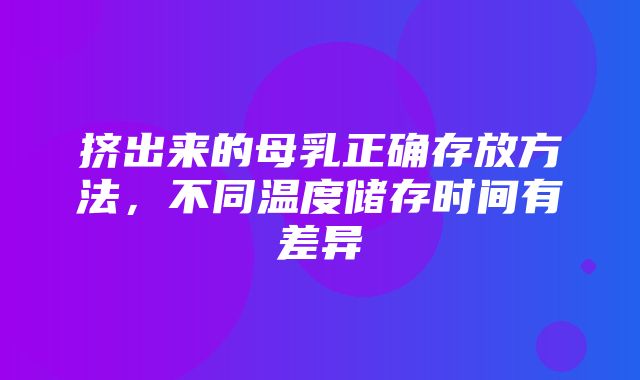 挤出来的母乳正确存放方法，不同温度储存时间有差异