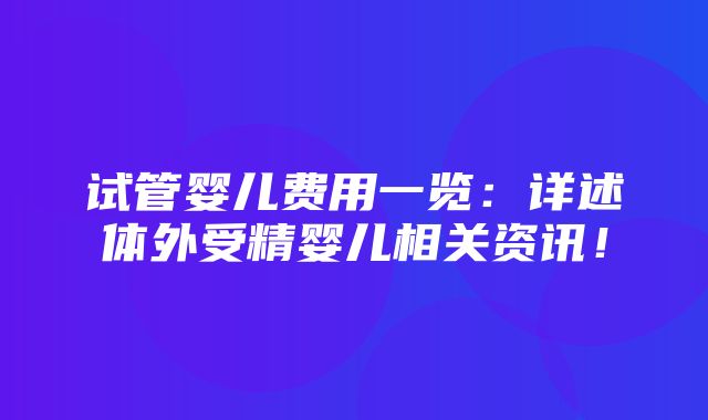 试管婴儿费用一览：详述体外受精婴儿相关资讯！