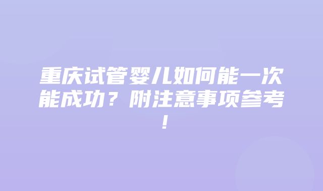 重庆试管婴儿如何能一次能成功？附注意事项参考！