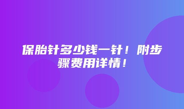 保胎针多少钱一针！附步骤费用详情！