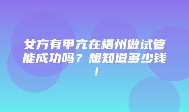 女方有甲亢在梧州做试管能成功吗？想知道多少钱！