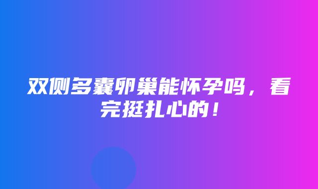 双侧多囊卵巢能怀孕吗，看完挺扎心的！