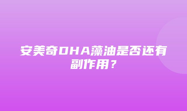 安美奇DHA藻油是否还有副作用？