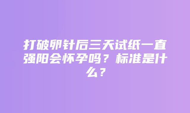 打破卵针后三天试纸一直强阳会怀孕吗？标准是什么？