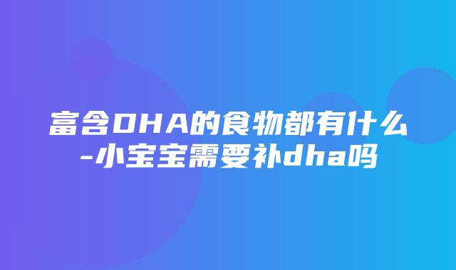 富含DHA的食物都有什么-小宝宝需要补dha吗